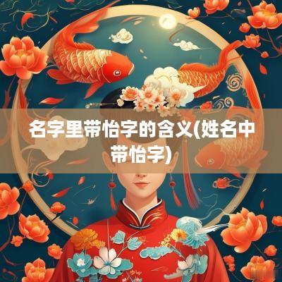 名字里带怡字的含义(姓名中带怡字)