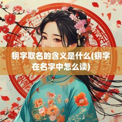 钥字取名的含义是什么(钥字在名字中怎么读)