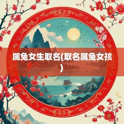 属兔女生取名(取名属兔女孩)
