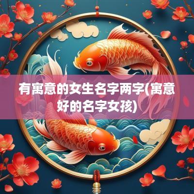 有寓意的女生名字两字(寓意好的名字女孩)