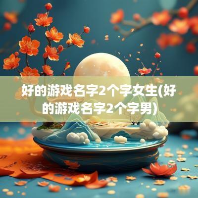 好的游戏名字2个字女生(好的游戏名字2个字男)