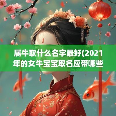 属牛取什么名字最好(2025年的女牛宝宝取名应带哪些字好)