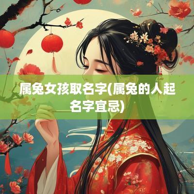 属兔女孩取名字(属兔的人起名字宜忌)