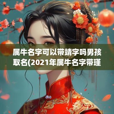 属牛名字可以带靖字吗男孩取名(2025年属牛名字带瑾好吗)
