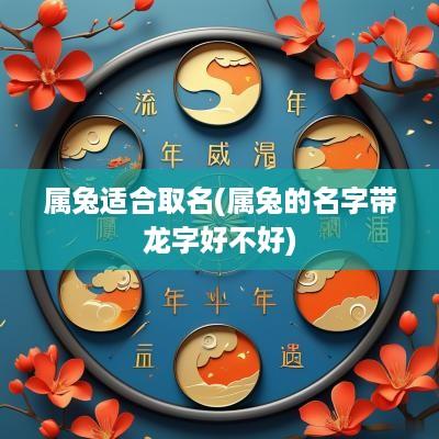 属兔适合取名(属兔的名字带龙字好不好)
