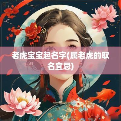 老虎宝宝起名字(属老虎的取名宜忌)