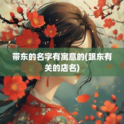 带东的名字有寓意的(跟东有关的店名)