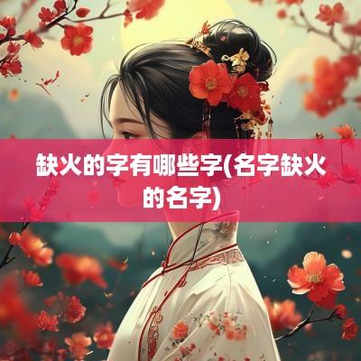 缺火的字有哪些字(名字缺火的名字)