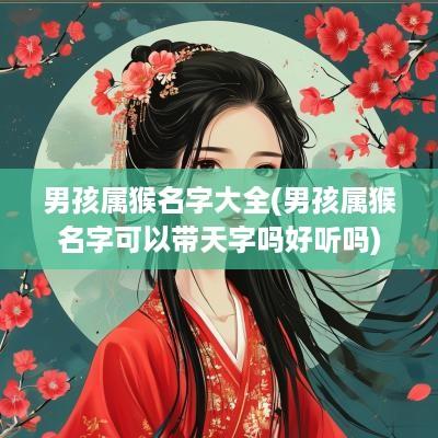 男孩属猴名字大全(男孩属猴名字可以带天字吗好听吗)