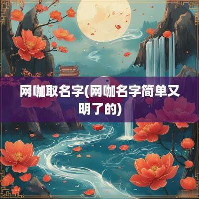网咖取名字(网咖名字简单又明了的)