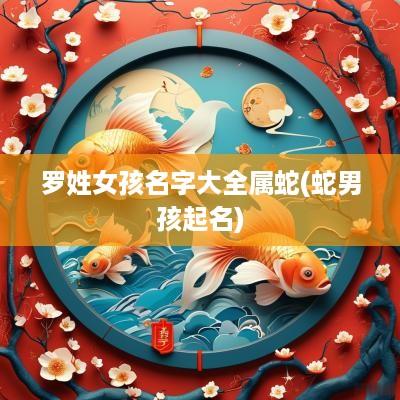 罗姓女孩名字大全属蛇(蛇男孩起名)