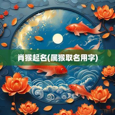 肖猴起名(属猴取名用字)