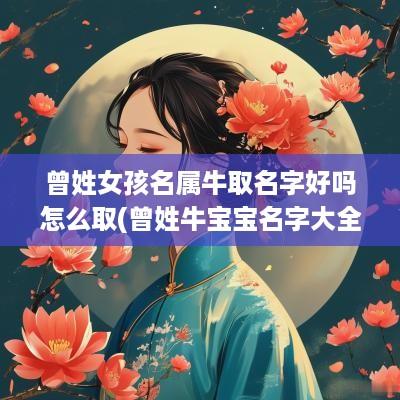 曾姓女孩名属牛取名字好吗怎么取(曾姓牛宝宝名字大全)
