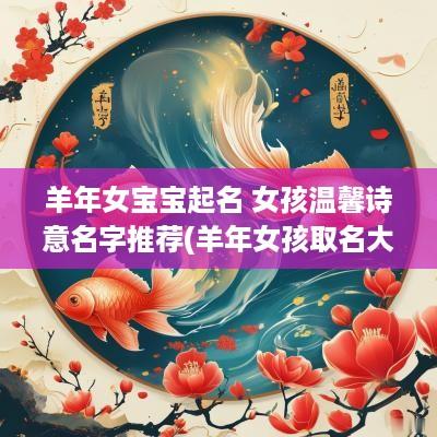 羊年女宝宝起名 女孩温馨诗意名字推荐(羊年女孩取名大全 1600个好听的女孩名字)