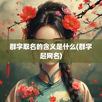 群字取名的含义是什么(群字起网名)