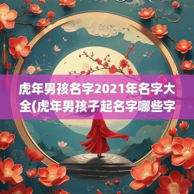 蛇年男孩名字2025年名字大全(蛇年男孩子起名字哪些字好听)