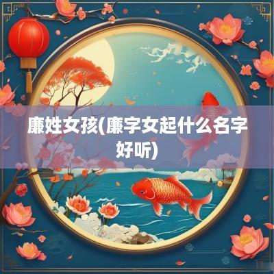 廉姓女孩(廉字女起什么名字好听)