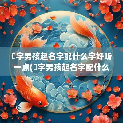 彧字男孩起名字配什么字好听一点(彧字男孩起名字配什么字好听)