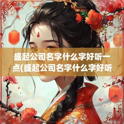 盛起公司名字什么字好听一点(盛起公司名字什么字好听)