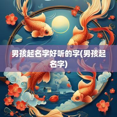 男孩起名字好听的字(男孩起名字)