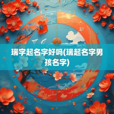 瑞字起名字好吗(瑞起名字男孩名字)
