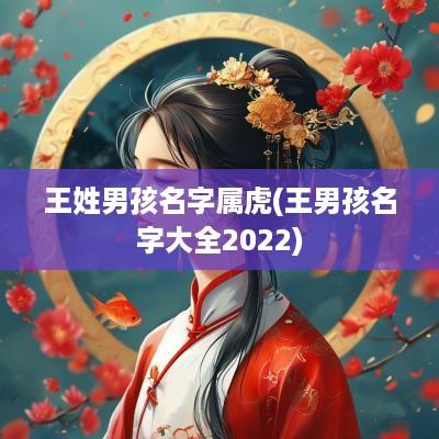 王姓男孩名字属虎(王男孩名字大全2025)
