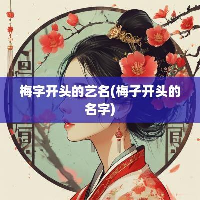 梅字开头的艺名(梅子开头的名字)