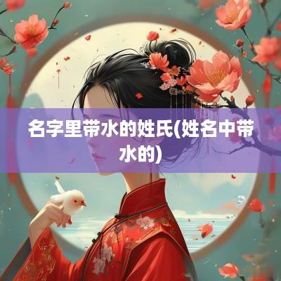 名字里带水的姓氏(姓名中带水的)