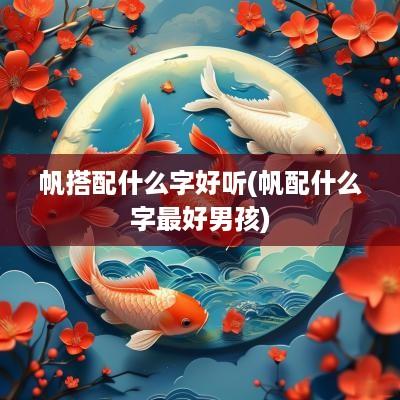 帆搭配什么字好听(帆配什么字最好男孩)