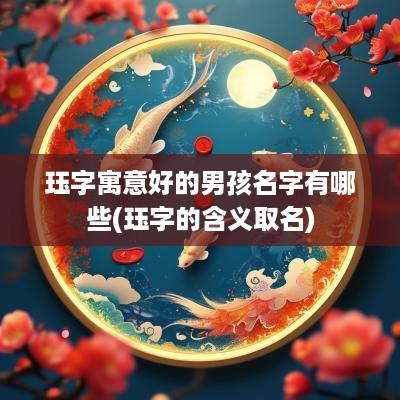 珏字寓意好的男孩名字有哪些(珏字的含义取名)