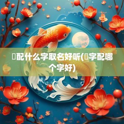 琻配什么字取名好听(烎字配哪个字好)