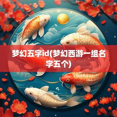 梦幻五字id(梦幻西游一组名字五个) 梦幻五字id(梦幻西游一组名字五个)