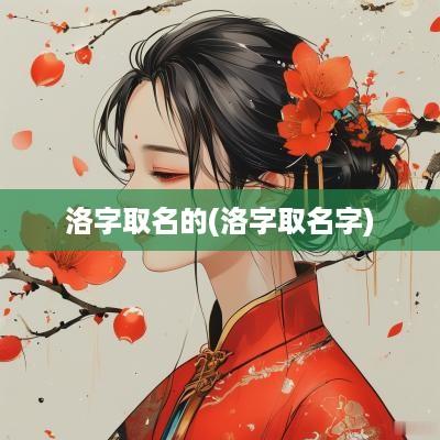 洛字取名的(洛字取名字)