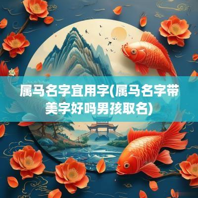 属马名字宜用字(属马名字带美字好吗男孩取名)