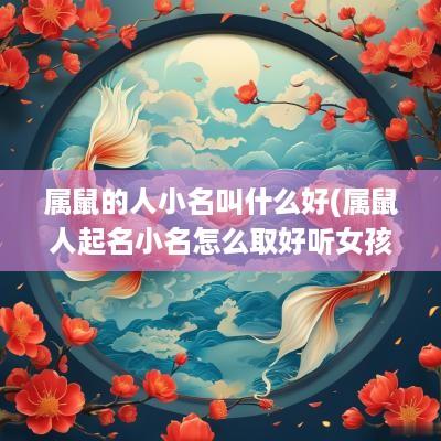属鼠的人小名叫什么好(属鼠人起名小名怎么取好听女孩)
