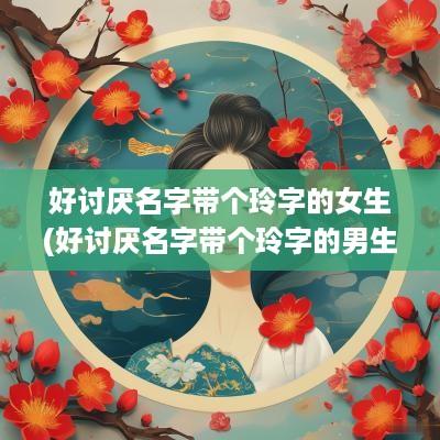 好讨厌名字带个玲字的女生(好讨厌名字带个玲字的男生)