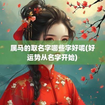 属马的取名字哪些字好呢(好运势从名字开始)