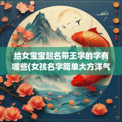 给女宝宝起名带王字的字有哪些(女孩名字简单大方洋气)