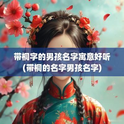 带桐字的男孩名字寓意好听(带桐的名字男孩名字)