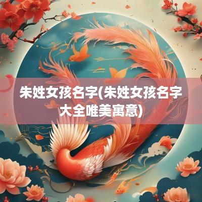 朱姓女孩名字(朱姓女孩名字大全唯美寓意)