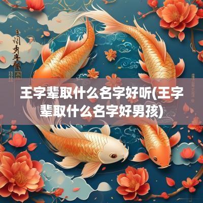王字辈取什么名字好听(王字辈取什么名字好男孩)