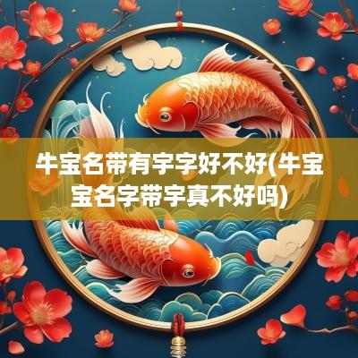 牛宝名带有宇字好不好(牛宝宝名字带宇真不好吗)