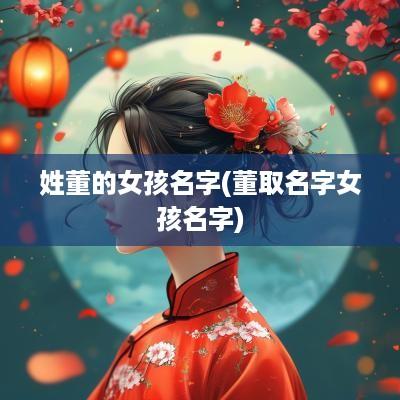 姓董的女孩名字(董取名字女孩名字)