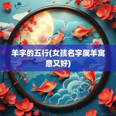 羊字的五行(女孩名字属羊寓意又好)