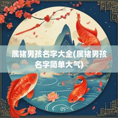属猪男孩名字大全(属猪男孩名字简单大气)