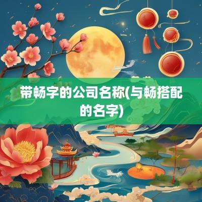 带畅字的公司名称(与畅搭配的名字)