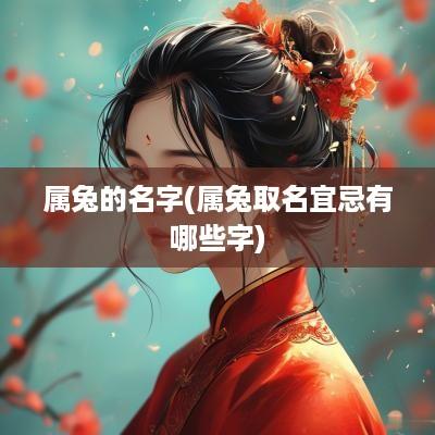 属兔的名字(属兔取名宜忌有哪些字)