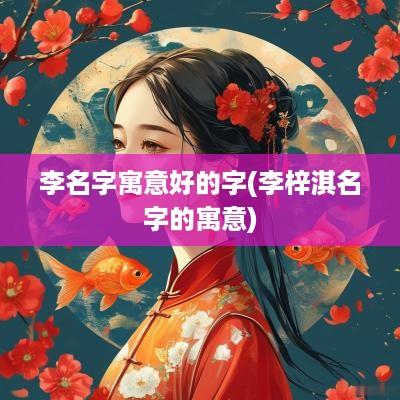 李名字寓意好的字(李梓淇名字的寓意)