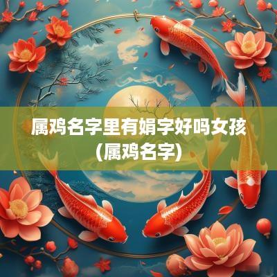 属鸡名字里有娟字好吗女孩(属鸡名字)
