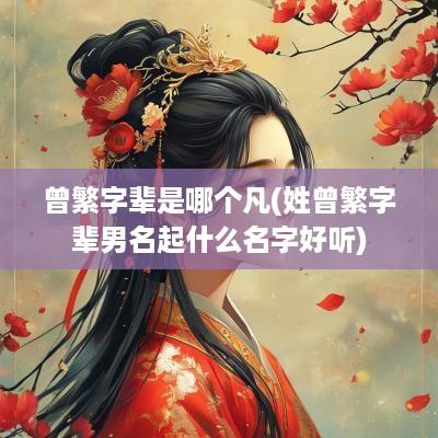 曾繁字辈是哪个凡(姓曾繁字辈男名起什么名字好听)